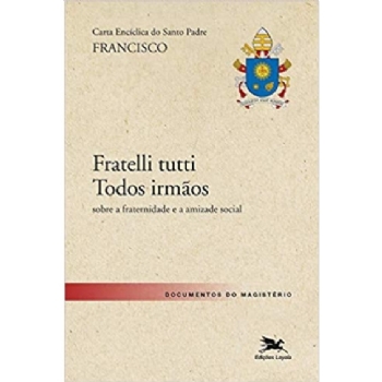 Fratelli Tutti - Todos irmãos - Carta Encíclica - Ed. Loyola