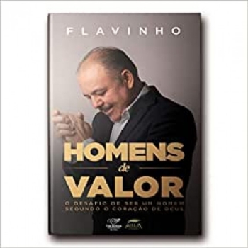 HOMENS DE VALOR: O DESAFIO DE SER UM HOMEM SEGUNDO O CORAÇÃO DE DEUS